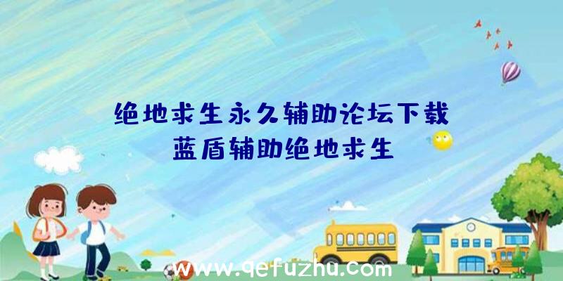 「绝地求生永久辅助论坛下载」|蓝盾辅助绝地求生